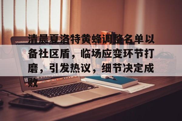乐动体育开户地址清晨夏洛特黄蜂调整名单以备社区盾，临场应变环节打磨，引发热议，细节决定成败的简单介绍